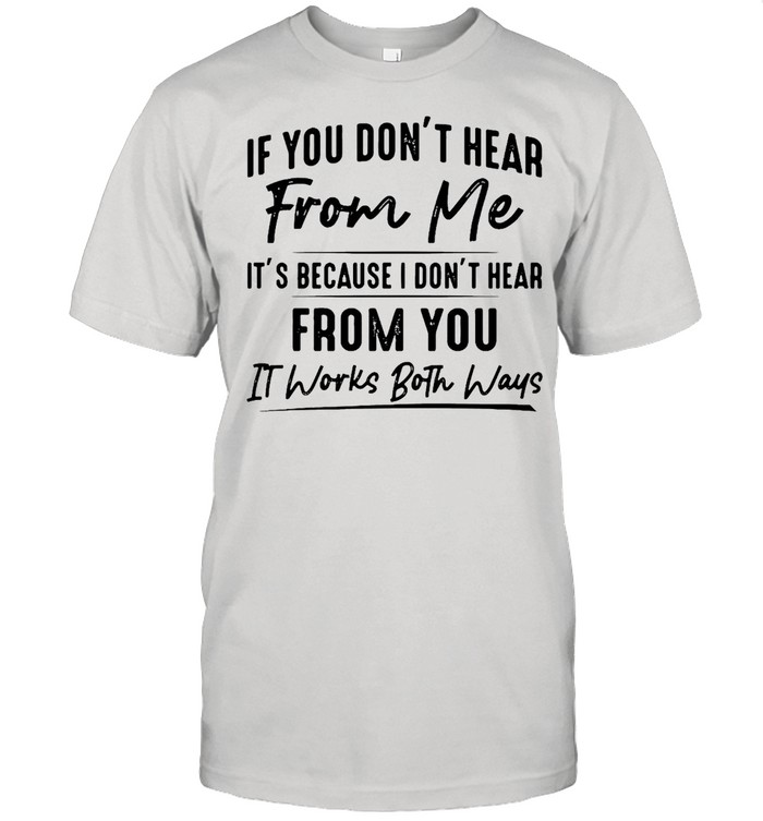 If You Don’t Hear From Me It’s Because I Don’t Hear From You It Works Both Ways Shirt