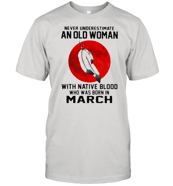 Never Underestimate An Old Woman With Native Blood Who Was Born In March Blood moon shirt