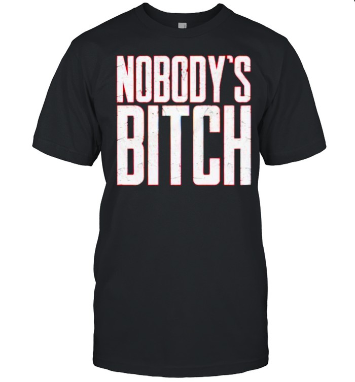 Nobody’s bitch shirt