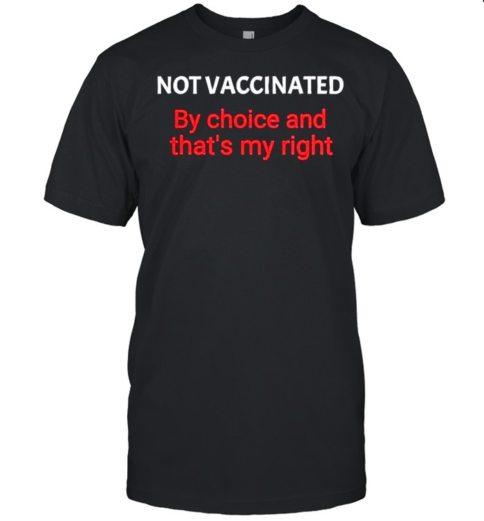 Not Vaccinated By Choice And That’s My Right shirt Classic Men's T-shirt