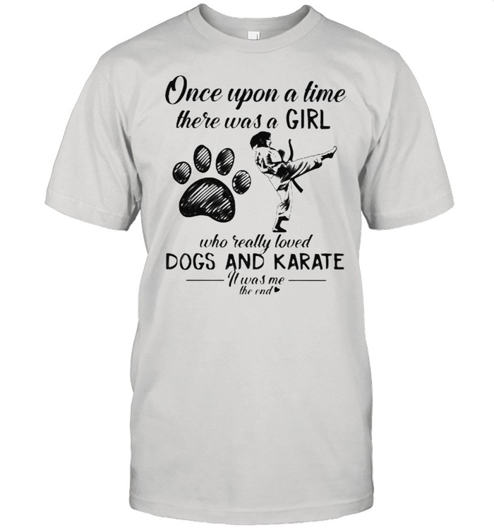 Once Upon A Time There Was A Girl Who Really Loved Dogs And Karate It Was Me The End Shirt