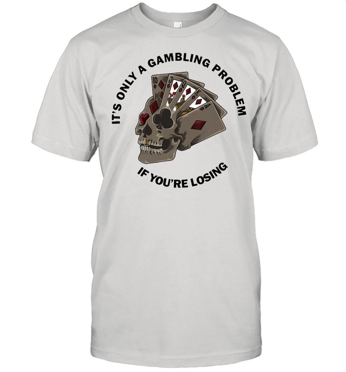 Poker It’s Only A Gambling Problem If You’re Losing  Classic Men's T-shirt