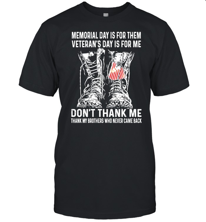 Shoes Memorial Day Is For Them Veteran’s Day Is For Me Don’t Thank Me Thank My Brothers Who Never Came Back Shirt