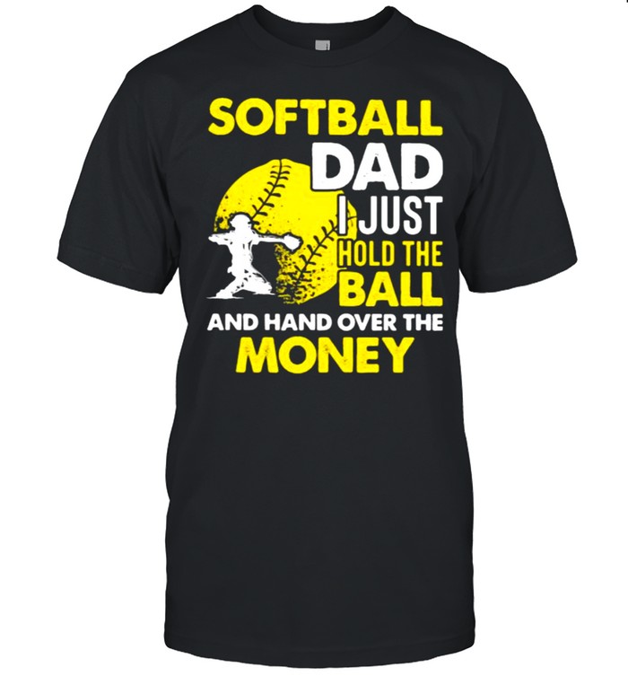 Softball Dad I Just Hold The Ball And Hand Over The Money Shirt