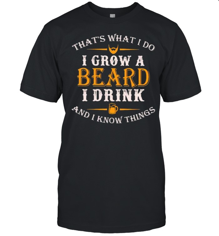 That’s What I Do I Grow A Beard I Drink And I KNow Things Shirt