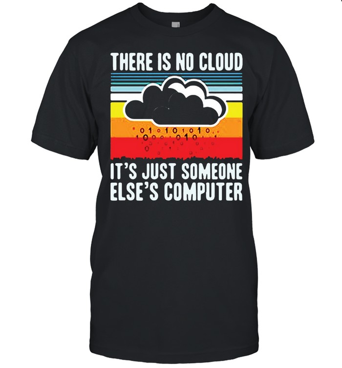 There Is No Cloud It’s Just Someone Else’s Computer Shirt