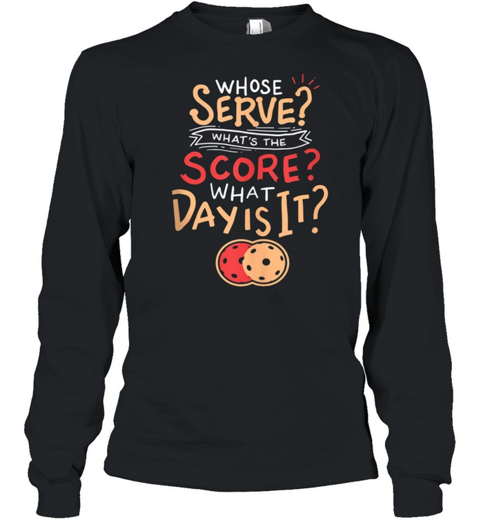 Whose Serve Whats the score What day shirt Long Sleeved T-shirt