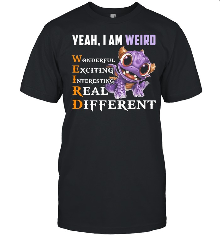 Yeah I am weird wonderful exciting interesting real different shirt