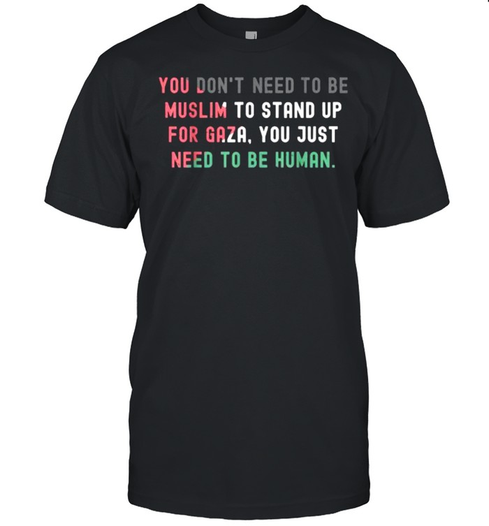 You dont need to be muslim to stand up for gaza you just need to be human Free Palestine Shirt