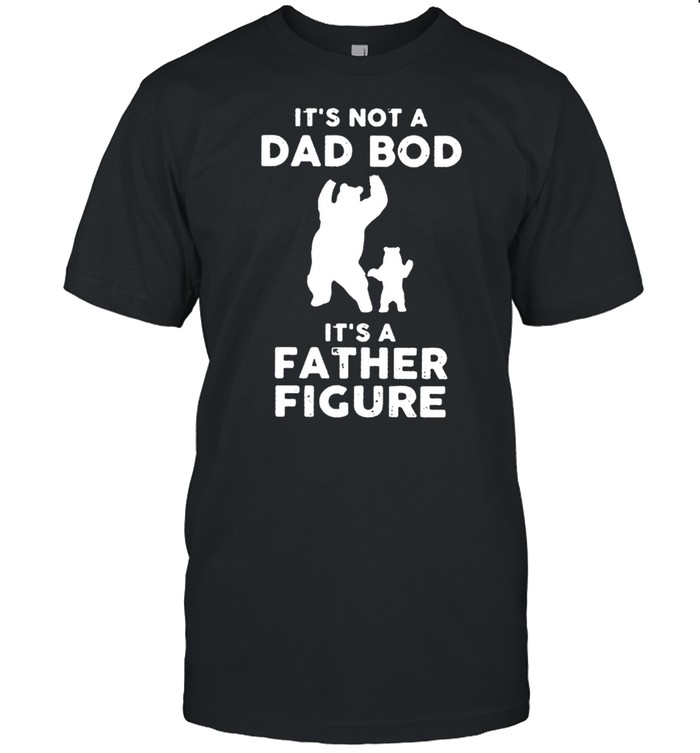 Bear It’s not a dad bod it’s a father figure shirt