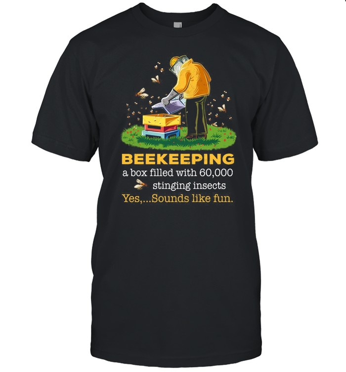 Beekeeping A Box Filled With 60000 Stinging Insects Yes Sounds Shirt