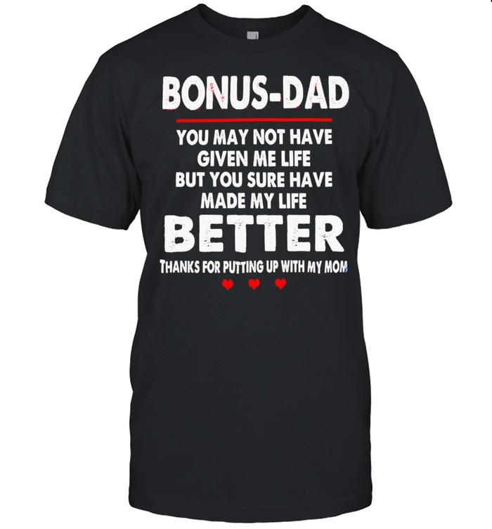 Bonus Dad You May Not Have Given Me Life But You Sure Have Made My Life Better Thanks For Putting Up With My Mom Shirt