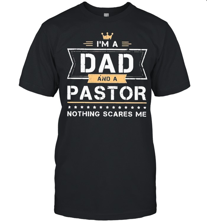 Father’s Day – I’m A Dad And Pastor Nothing Scares Me shirt