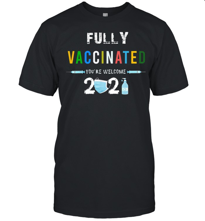 Fully Vaccinated You’re Welcome I Fun Pro Vaccination shirt