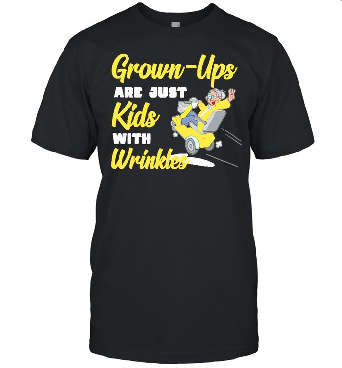 Grown Ups are just kids with wrinkles shirt