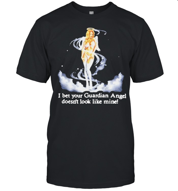 I Bet Your Guardian Angel Doesn’t Look Like Mine shirt