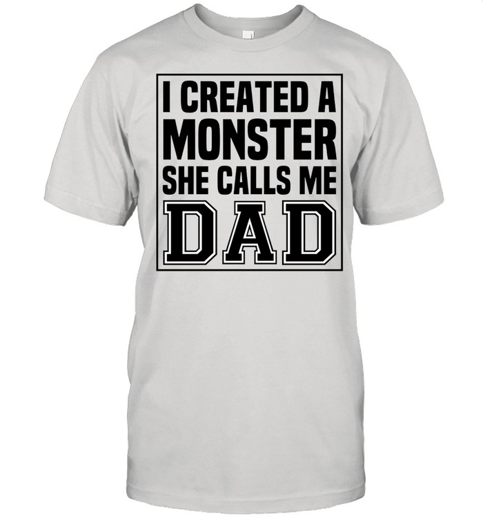 I created a monster she calls me Dad shirt