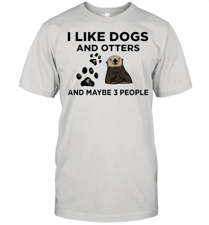 I like dogs and otters and maybe 3 people shirt