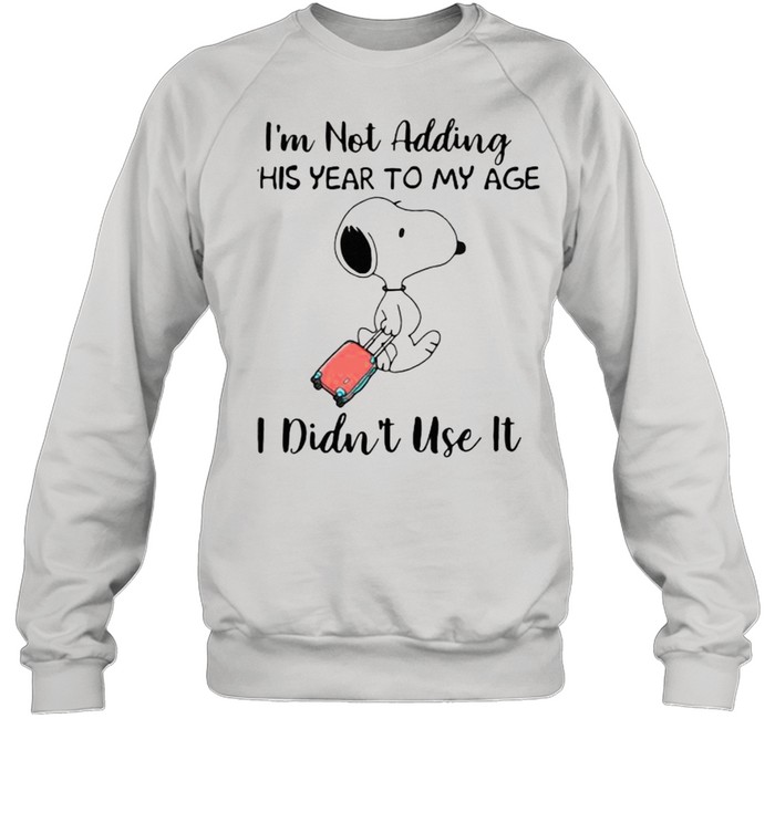 Im not adding this year to my age i didnt use it snoopy shirt Unisex Sweatshirt