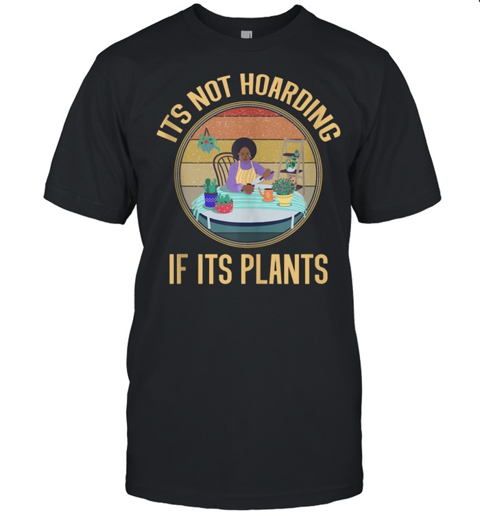 Its Not Hoarding If It’s Plants Gardening shirt