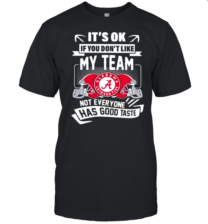 It’s ok if you dont like my team not everyone has good taste alabama crimson tide shirt