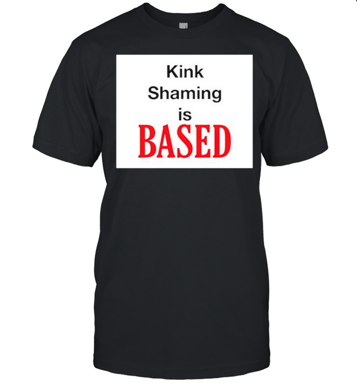 Kink Shaming is based shirt