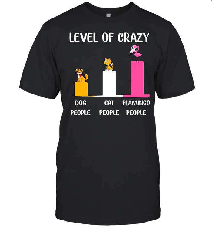 Level Of Crazy Dog People Cat People Flamingo People Shirt