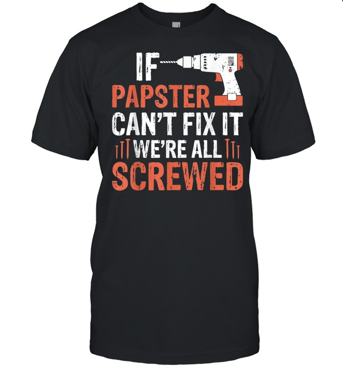 Mens Fathers Day If Papster Can’t Fix It We’re All Screwed shirt