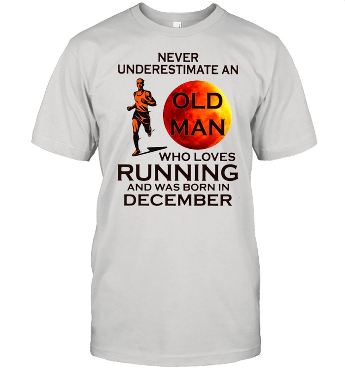 Never underestimate an old man who loves running and was born in December shirt