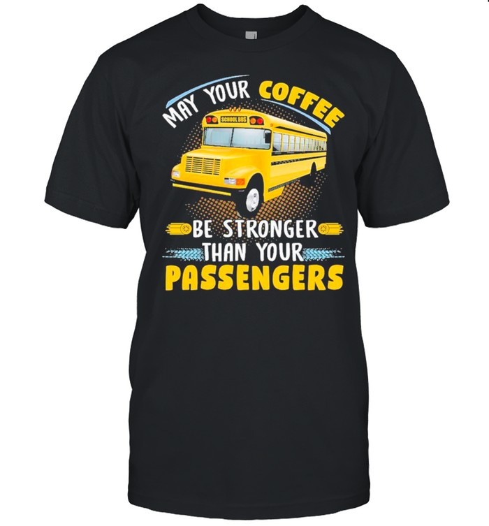 School Bus May Your Coffee Be Stronger Than Your Passengers shirt