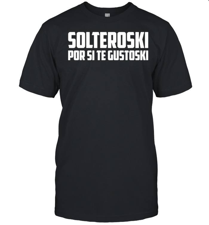 Solteroski Por Si Te Gustoski shirt