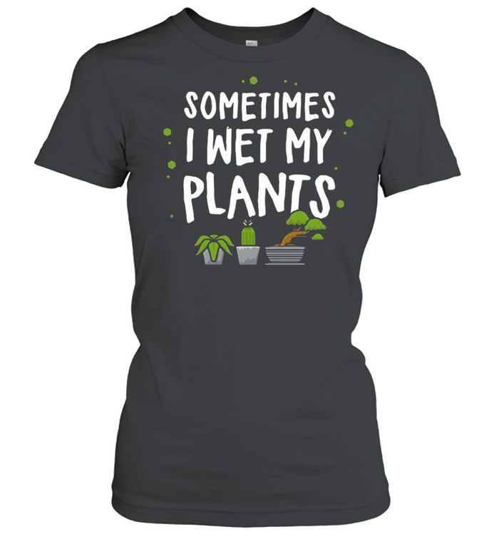 Sometimes I Wet My Plants shirt Classic Women's T-shirt