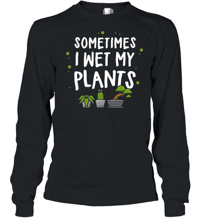 Sometimes I Wet My Plants shirt Long Sleeved T-shirt