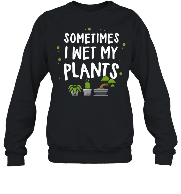 Sometimes I Wet My Plants shirt Unisex Sweatshirt