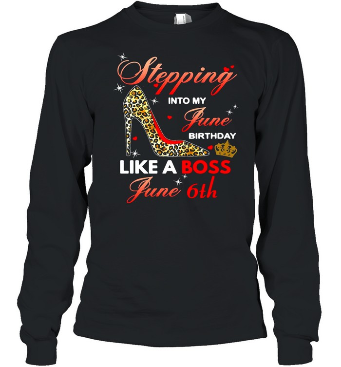Stepping Into My June Birthday Like A Boss June 6th  Long Sleeved T-shirt