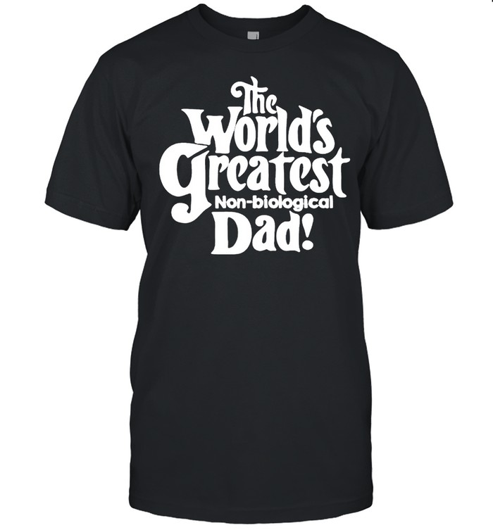 The world’s greatest non biological Dad shirt