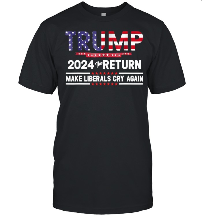 Trump 2024 The Return Make Liberals Cry Again Shirt