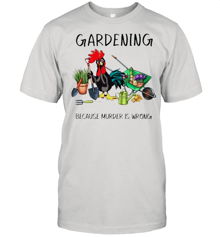 Chicken gardening because murder is wrong shirt