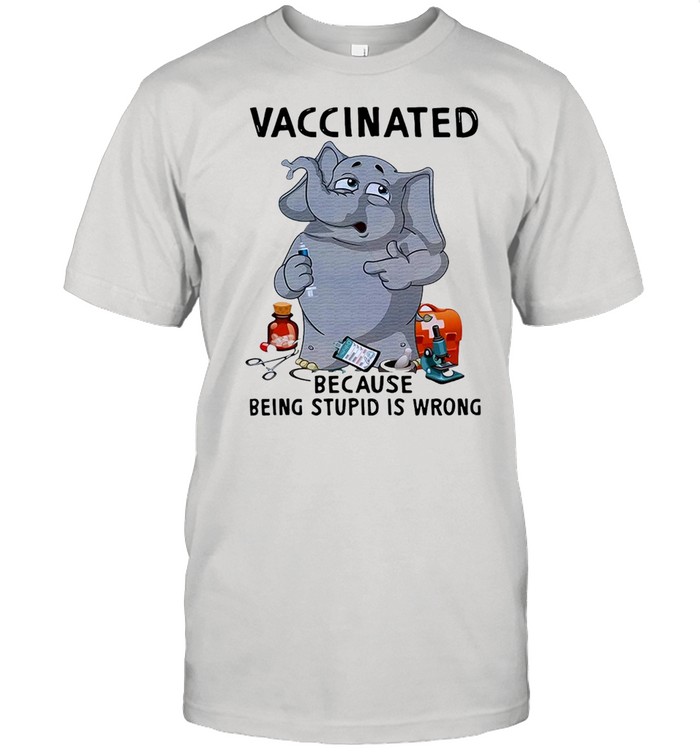 Elephant Vaccinated Because Being Stupid Is Wrong T-shirt