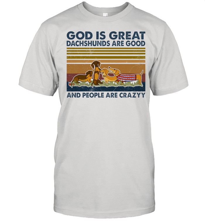 God is great dachshunds are good and people are crazy vintage shirt