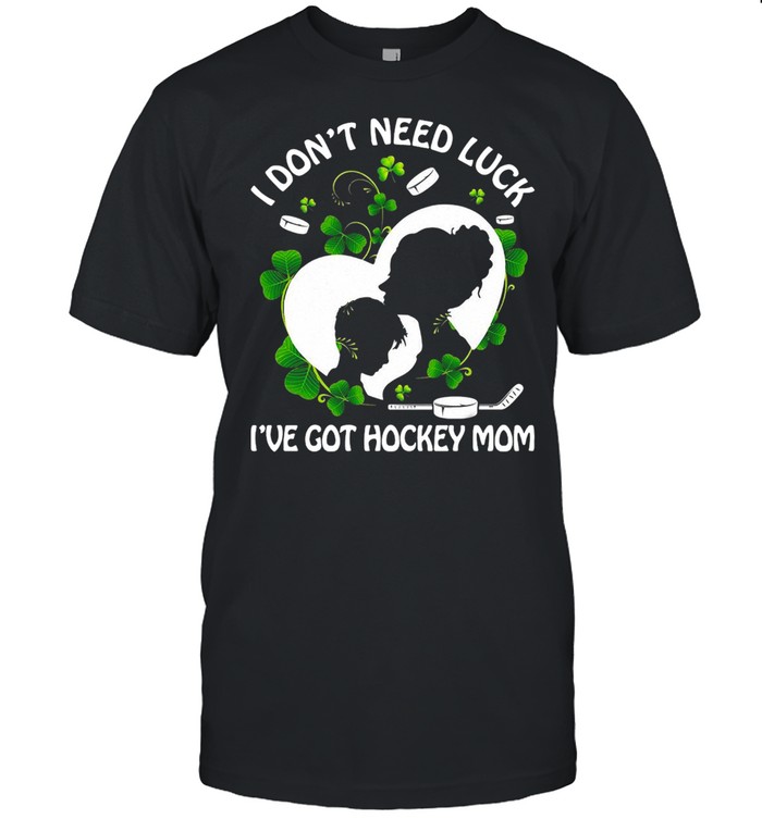 I Don’t Need Luck I’ve Got Hockey Mom Shirt