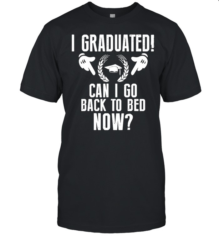 I Graduated Can I Go Back To Bed Now Shirt