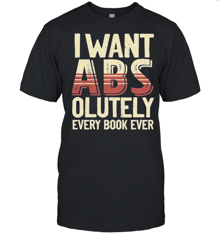 I want Abs olutely every book ever shirt