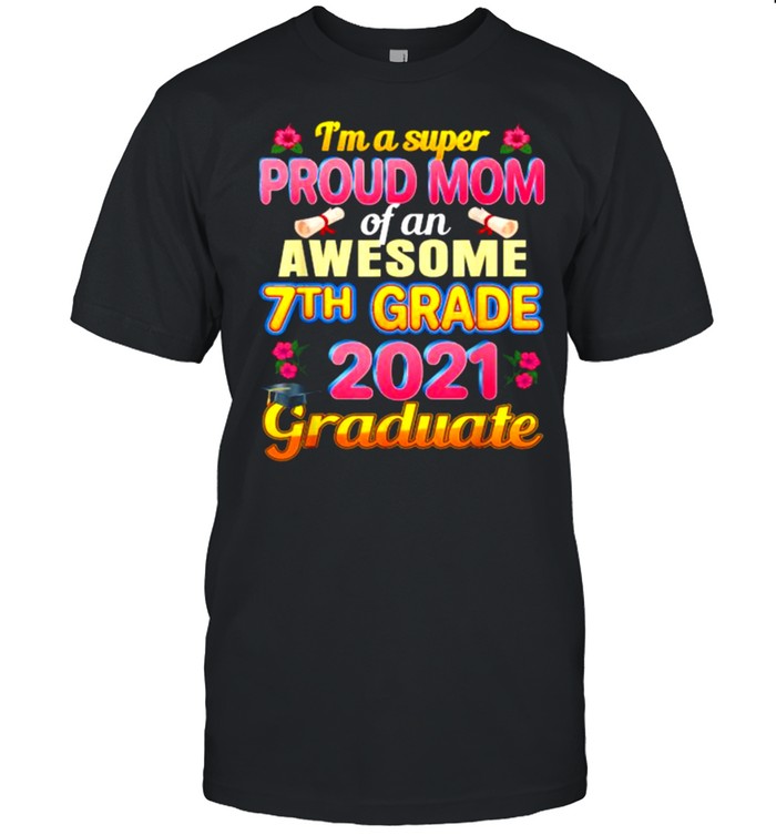 Im a super Proud Mom Of 7th Seventh Grade 2021 Graduation Flower Shirt