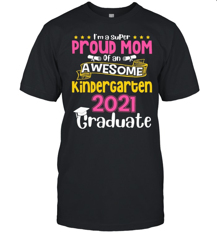 I’m A Super Proud Mom Of An Awesome Kindergarten 2021 Graduate Shirt
