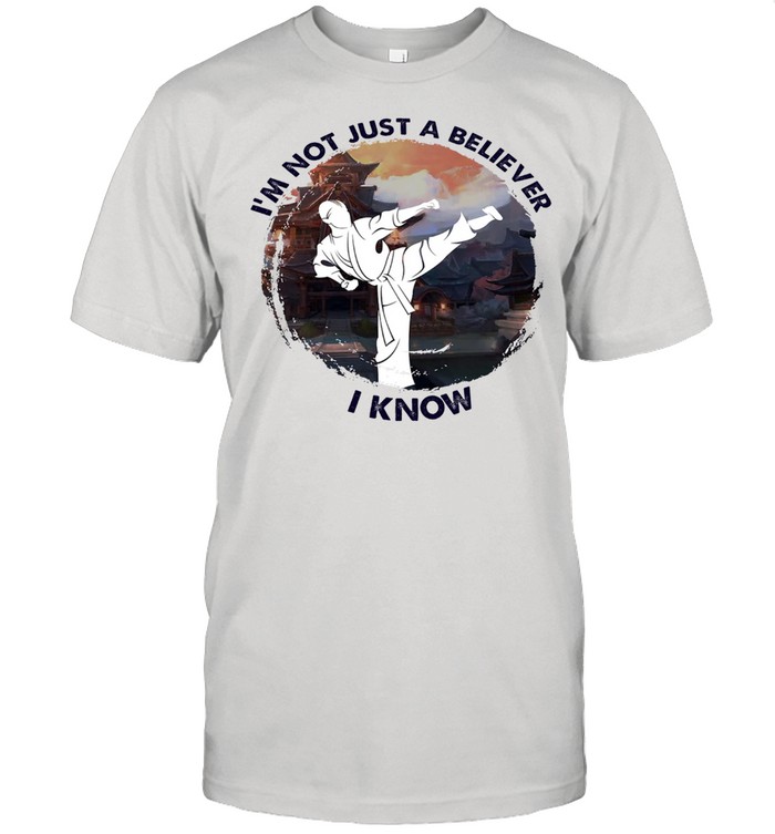 Karate Im not just a believer I know shirt