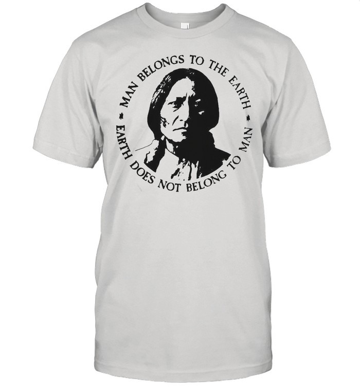 Native American Man Belongs To The Earth Does Not Belong To Man T-shirt