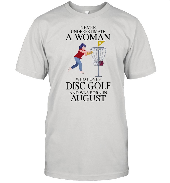Never underestimate a woman who loves disc golf and was born in august shirt