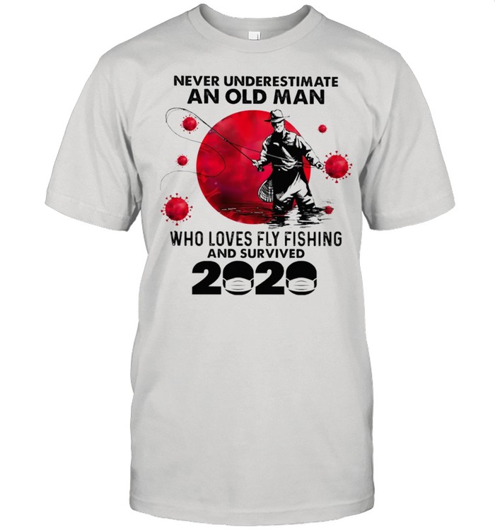 Never underestimate an old man who loves fly fishing and survived 2020 shirt