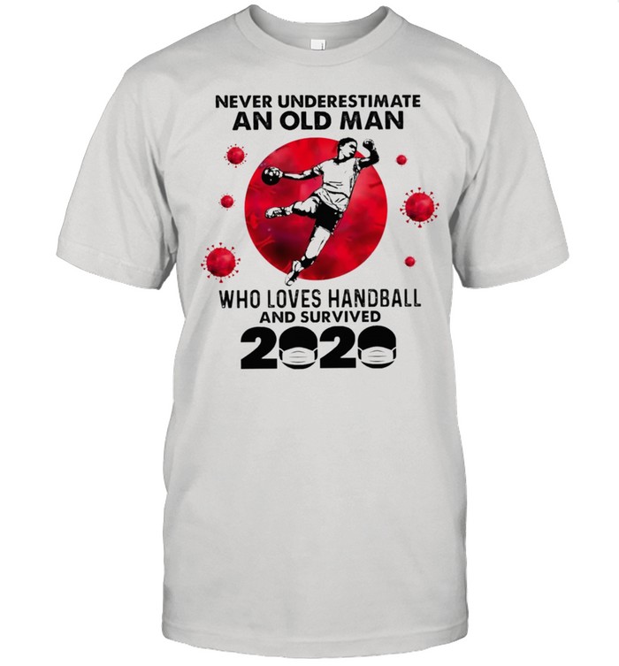 Never underestimate an old man who loves handball and survived 2020 shirt